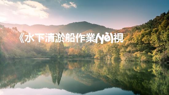《水下清淤船作業(yè)視頻：揭秘海底奇觀，震撼你的雙眼！》